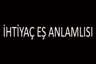İhtiyaç Eş Anlamlısı Nedir? İhtiyaç Kelimesinin Eş Anlamlıları Nelerdir?