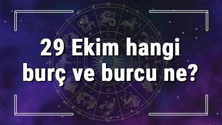 29 Ekim hangi burç ve burcu ne? 29 Ekim tarihde bugün, doğan Türk ile yabancı ünlüler, yükseleni ve özellikleri