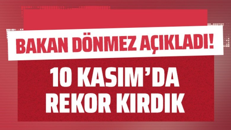 Bakan Dönmez açıkladı: 10 Kasım’da rekor kırdık