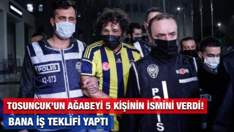 Tosuncuk'un ağabeyi Fatih Aydın savcıya 5 kişinin ismini verdi