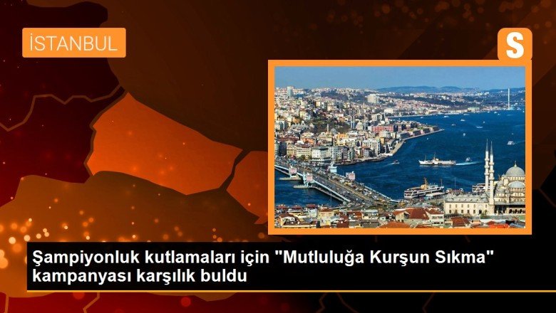 Şampiyonluk kutlamaları için ‘Mutluluğa Kurşun Sıkma’ kampanyası karşılık buldu